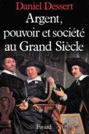 Argent, pouvoir et société au Grand Siècle - Daniel DESSERT/ Fayard, 1984