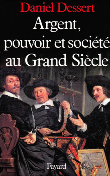 Argent, pouvoir et société au Grand Siècle - Daniel DESSERT/ Fayard, 1984